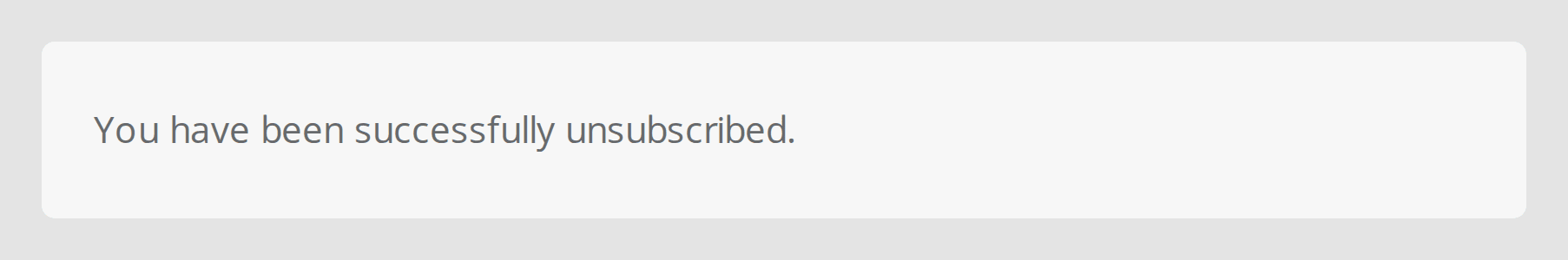 The confirmation that you've unsubscribed
